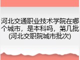 河北交通职业技术学院在哪个城市，是本科吗，第几批(河北交职院城市批次)