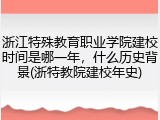 浙江特殊教育职业学院建校时间是哪一年，什么历史背景(浙特教院建校年史)
