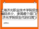 上海济光职业技术学院招生编码多少，隶属哪个部门("济光学院招生代码归属")