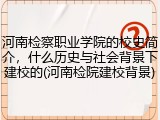 河南检察职业学院的校史简介，什么历史与社会背景下建校的(河南检院建校背景)