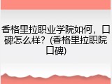 香格里拉职业学院如何，口碑怎么样？(香格里拉职院口碑)