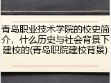 青岛职业技术学院的校史简介，什么历史与社会背景下建校的(青岛职院建校背景)
