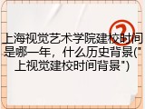 上海视觉艺术学院建校时间是哪一年，什么历史背景("上视觉建校时间背景")