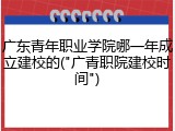 广东青年职业学院哪一年成立建校的("广青职院建校时间")