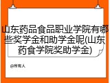 山东药品食品职业学院有哪些奖学金和助学金呢(山东药食学院奖助学金)