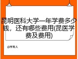 昆明医科大学一年学费多少钱，还有哪些费用(昆医学费及费用)
