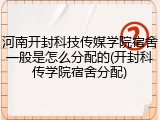 河南开封科技传媒学院宿舍一般是怎么分配的(开封科传学院宿舍分配)