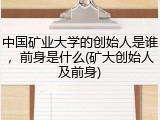 中国矿业大学的创始人是谁，前身是什么(矿大创始人及前身)