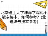 北京理工大学珠海学院能不能专接本，如何参考？(北理珠专接本参考)