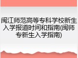 闽江师范高等专科学校新生入学报道时间和指南(闽师专新生入学指南)
