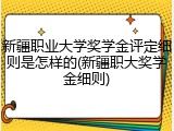 新疆职业大学奖学金评定细则是怎样的(新疆职大奖学金细则)