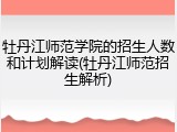 牡丹江师范学院的招生人数和计划解读(牡丹江师范招生解析)