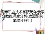 鹰潭职业技术学院历年录取分数线深度分析(鹰潭职院录取分解析)