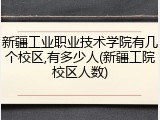 新疆工业职业技术学院有几个校区,有多少人(新疆工院校区人数)