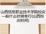山西信息职业技术学院校庆一般什么时候举行(山西校庆时间)