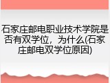 石家庄邮电职业技术学院是否有双学位，为什么(石家庄邮电双学位原因)