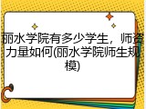 丽水学院有多少学生，师资力量如何(丽水学院师生规模)