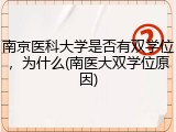 南京医科大学是否有双学位，为什么(南医大双学位原因)