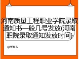 河南质量工程职业学院录取通知书一般几号发放(河南职院录取通知发放时间)