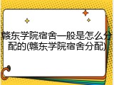 赣东学院宿舍一般是怎么分配的(赣东学院宿舍分配)