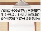 泸州医疗器械职业学院是否对外开放，让进去参观吗？(泸州医械学院开放参观吗)