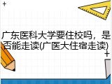 广东医科大学要住校吗，是否能走读(广医大住宿走读)