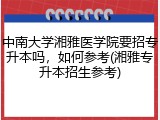 中南大学湘雅医学院要招专升本吗，如何参考(湘雅专升本招生参考)