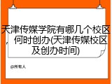 天津传媒学院有哪几个校区，何时创办(天津传媒校区及创办时间)