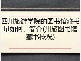 四川旅游学院的图书馆藏书量如何，简介(川旅图书馆藏书概况)