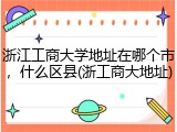 浙江工商大学地址在哪个市，什么区县(浙工商大地址)