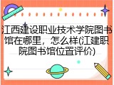 江西建设职业技术学院图书馆在哪里，怎么样(江建职院图书馆位置评价)