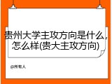 贵州大学主攻方向是什么，怎么样(贵大主攻方向)