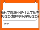 榆林学院毕业是什么学历有何优势(榆林学院学历优势)