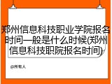 郑州信息科技职业学院报名时间一般是什么时候(郑州信息科技职院报名时间)