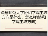 福建师范大学协和学院主攻方向是什么，怎么样(协和学院主攻方向)