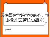 云南警官学院学校简介，校史概述(云警校史简介)