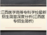 江西医学高等专科学校最新招生简章深度分析(江西医专招生简析)