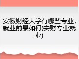 安徽财经大学有哪些专业，就业前景如何(安财专业就业)