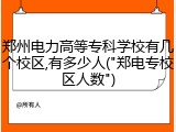 郑州电力高等专科学校有几个校区,有多少人("郑电专校区人数")