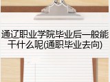 通辽职业学院毕业后一般能干什么呢(通职毕业去向)