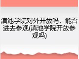 滇池学院对外开放吗，能否进去参观(滇池学院开放参观吗)