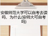 安徽师范大学可以自考去读吗，为什么(安师大可自考吗)