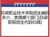 吕梁职业技术学院招生编码多少，隶属哪个部门(吕梁职院招生代码归属)