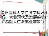 温州医科大学仁济学院好不好，就业现状及发展趋势("温医大仁济就业前景")