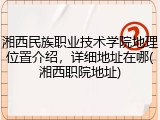 湘西民族职业技术学院地理位置介绍，详细地址在哪(湘西职院地址)