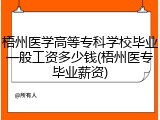 梧州医学高等专科学校毕业一般工资多少钱(梧州医专毕业薪资)