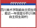 四川美术学院能自主招生吗，最近一年简章分析(川美自主招生简析)