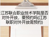 江苏联合职业技术学院是否对外开放，要预约吗(江苏联职对外开放需预约)