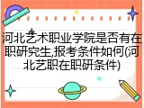 河北艺术职业学院是否有在职研究生,报考条件如何(河北艺职在职研条件)