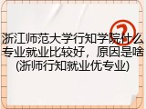 浙江师范大学行知学院什么专业就业比较好，原因是啥(浙师行知就业优专业)